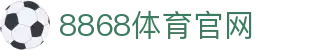8868体育下载 - 官方正版APP极速安装入口